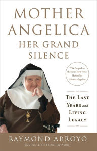 Title: Mother Angelica: Her Grand Silence: The Last Years and Living Legacy, Author: Raymond Arroyo