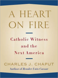 Title: A Heart on Fire: Catholic Witness and the Next America, Author: Charles J. Chaput