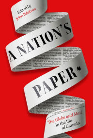 Title: A Nation's Paper: The Globe and Mail in the Life of Canada, Author: John Ibbitson