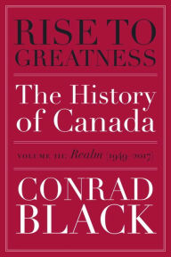 Title: Rise to Greatness, Volume 3: Realm (1949-2017): The History of Canada From the Vikings to the Present, Author: Conrad Black