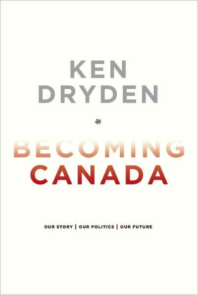 Becoming Canada: Our Story, Our Politics, Our Future