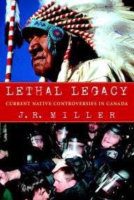 Title: Lethal Legacy: Current Native Controversies in Canada, Author: J.R.  Miller