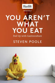 Title: You Aren't What You Eat: Fed Up with Gastroculture, Author: Steven  Poole