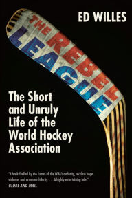 Title: The Rebel League: The Short and Unruly Life of the World Hockey Association, Author: Ed Willes