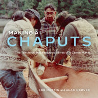 Title: Making a Chaputs: The Teachings and Responsibilities of a Canoe Maker, Author: Joe Martin