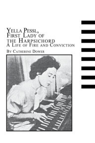 Title: Yella Pessl, First Lady of the Harpsichord a Life of Fire and Conviction, Author: Catherine Dower