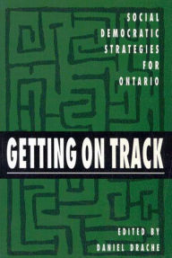 Title: Getting on Track: Social Democratic Strategies for Ontario, Author: Daniel Drache