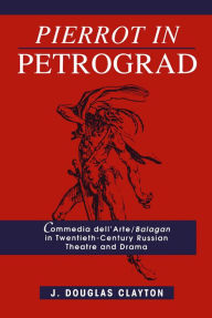 Title: Pierrot in Petrograd: Commedia dell'Arte/ Balagan in Twentieth-Century Russian Theatre and Drama, Author: Douglas Clayton