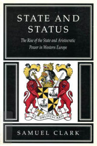 Title: State and Status: The Rise of the State and Aristocratic Power in Western Europe, Author: Samuel Clark