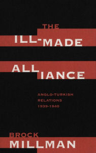 Title: The Ill-Made Alliance: Anglo-Turkish Relations, 1934-1940, Author: Brock Millman