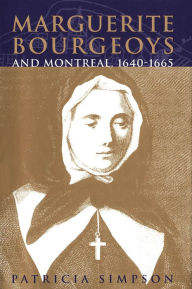 Title: Marguerite Bourgeoys and Montreal, 1640-1665, Author: Patricia Simpson