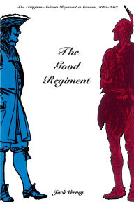 Title: The Good Regiment: The Carignan Salières Regiment in Canada, 1665-1668, Author: Jack Verney