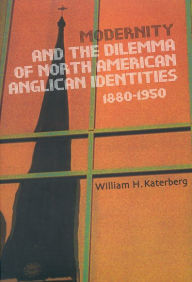 Title: Modernity and the Dilemma of North American Anglican Identities, 1880-1950, Author: William Katerberg