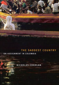 Title: The Saddest Country: On Assignment in Colombia, Author: Nicholas Coghlan