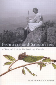 Title: Frontiers and Sanctuaries: A Woman's Life in Holland and Canada, Author: Marianne Brandis