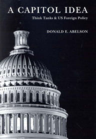 Title: A Capitol Idea: Think Tanks and U.S. Foreign Policy, Author: Donald E. Abelson