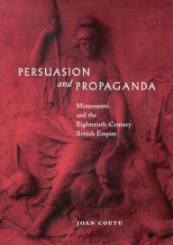 Title: Persuasion and Propaganda: Monuments and the Eighteenth-Century British Empire, Author: Joan Coutu