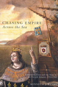 Title: Chasing Empire Across the Sea: Communications and the State in the French Atlantic, 1713-1763, Author: Kenneth J. Banks