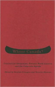 Title: Whose Canada?: Continental Integration, Fortress North America, and the Corporate Agenda, Author: Ricardo Grinspun