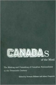 Title: Canadas of the Mind: The Making and Unmaking of Canadian Nationalisms in the Twentieth Century, Author: Norman Hillmer