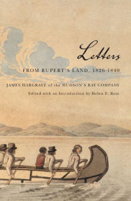 Title: Letters from Rupert's Land, 1826-1840: James Hargrave of the Hudson's Bay Company, Author: James Hargrave