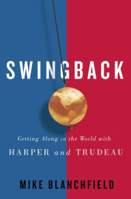 Title: Swingback: Getting Along in the World with Harper and Trudeau, Author: Mike Blanchfield