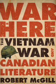 Title: War Is Here: The Vietnam War and Canadian Literature, Author: Robert McGill