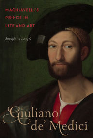 Title: Giuliano de' Medici: Machiavelli's Prince in Life and Art, Author: Josephine Jungic