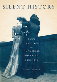 Title: Silent History: Body Language and Nonverbal Identity, 1860-1914, Author: Peter K. Andersson