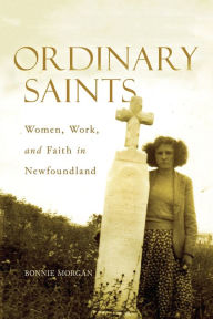 Title: Ordinary Saints: Women, Work, and Faith in Newfoundland, Author: Bonnie Morgan