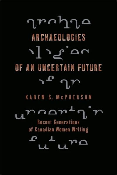 Archaeologies of an Uncertain Future: Recent Generations of Canadian Women Writing