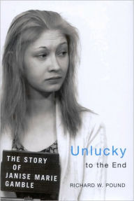 Title: Unlucky to the End: The Story of Janise Marie Gamble, Author: Richard Pound