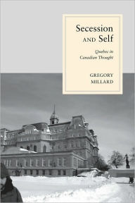Title: Secession and Self: Quebec in Canadian Thought, Author: Gregory Millard