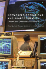 Title: Networked Operations and Transformation: Context and Canadian Contributions, Author: Allan English