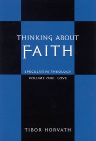 Title: Thinking about Faith: Speculative Theology, Author: Tibor Horvath
