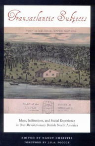 Title: Transatlantic Subjects: Ideas, Institutions, and Social Experience in Post-Revolutionary British North America, Author: Nancy Christie