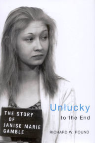 Title: Unlucky to the End: The Story of Janise Marie Gamble, Author: Richard W. Pound