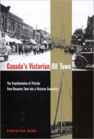 Title: Canada's Victorian Oil Town: The Transformation of Petrolia from Resource Town into a Victorian Community, Author: Christina Burr