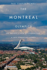 Title: Montreal Olympics: An Insider's View of Organizing a Self-financing Games, Author: Paul Charles Howell