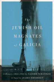 Title: The Jewish Oil Magnates of Galicia: Part One: The Jewish Oil Magnates: A History, 1853-1945 by Valerie Schatzker; Part Two: The Jewish Oil Magnates, A Novel by Julien Hirszhaut, Translated by Miriam Beckerman, Edited by Valerie Schatzker, Author: Julien Hirszhaut