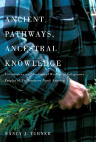 Title: Ancient Pathways, Ancestral Knowledge: Ethnobotany and Ecological Wisdom of Indigenous Peoples of Northwestern North America, Author: Nancy Turner