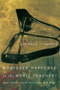 Title: Whatever Happened to the Music Teacher?: How Government Decides and Why, Author: Donald J. Savoie