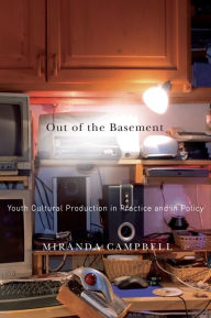Title: Out of the Basement: Youth Cultural Production in Practice and in Policy, Author: Miranda Campbell