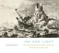 Title: Ink and Light: The Influence of Claude Lorrain's Etchings on England, Author: Andrew Brink