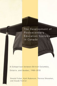 Title: The Development of Postsecondary Education Systems in Canada: A Comparison between British Columbia, Ontario, and Québec, 1980-2010, Author: Donald Fisher
