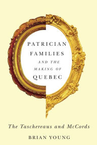 Title: Patrician Families and the Making of Quebec: The Taschereaus and McCords, Author: Brian Young