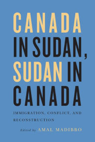 Title: Canada in Sudan, Sudan in Canada: Immigration, Conflict, and Reconstruction, Author: Amal Madibbo