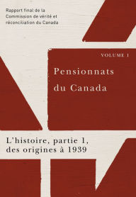 Title: Pensionnats du Canada : L'histoire, partie 1, des origines à 1939: Rapport final de la Commission de vérité et réconciliation du Canada, Volume I, Author: Commission de vérité et réconciliation du Canada