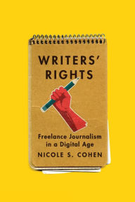 Title: Writers' Rights: Freelance Journalism in a Digital Age, Author: Nicole S. Cohen