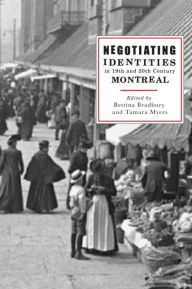 Title: Negotiating Identities in Nineteenth- and Twentieth-Century Montreal, Author: Bettina Bradbury